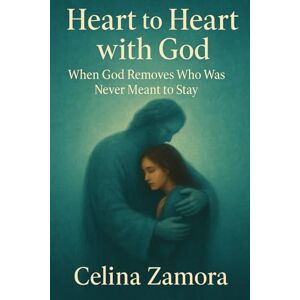 Zamora, Celina Heart to Heart with God: When God Removes Who Was Never Meant to Stay Zamora, Celina Heart to Heart with God: When God Removes Who Was Never Meant to Stay