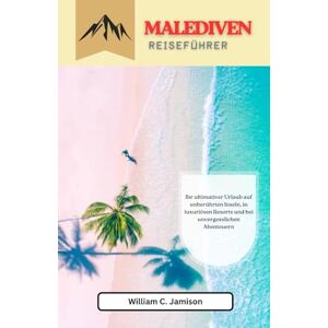 Jamieson, William C. Malediven entdecken (Reiseführer 2026) Vollfarbig: Ihr ultimativer Urlaub auf unberührten Inseln, in luxuriösen Resorts und bei unvergesslichen Abenteuern Jamieson, William C. Malediven entdecken (Reiseführer 2026) Vollfarbig: Ihr ultimativer Urlaub auf unberührten Inseln, in luxuriösen Resorts und bei unvergesslichen Abenteuern