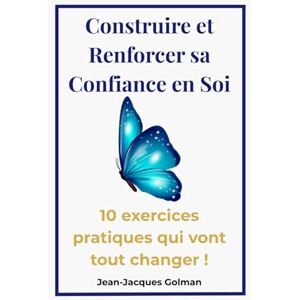 Golman, M. Jean-Jacques Construire et Renforcer sa Confiance en soi: 10 exercices pratiques qui vont tout changer! Golman, M. Jean-Jacques Construire et Renforcer sa Confiance en soi: 10 exercices pratiques qui vont tout changer!