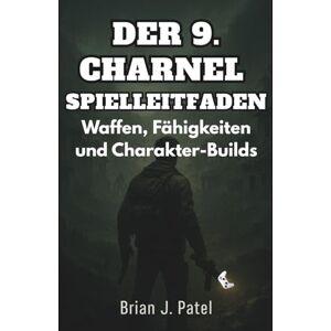 PATEL, BRIAN J. DER 9. CHARNEL SPIELLEITFADEN: Waffen, Fähigkeiten und Charakter-Builds PATEL, BRIAN J. DER 9. CHARNEL SPIELLEITFADEN: Waffen, Fähigkeiten und Charakter-Builds