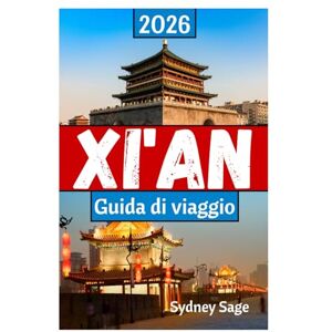 Sage, Sydney XI'AN Guida di viaggio 2026: Il viaggio definitivo attraverso i Guerrieri di terracotta, le delizie del quartiere musulmano, le meraviglie digitali e ... dinastia Tang nella prima città del drago Sage, Sydney XI'AN Guida di viaggio 2026: Il viaggio definitivo attraverso i Guerrieri di terracotta, le delizie del quartiere musulmano, le meraviglie digitali e ... dinastia Tang nella prima città del drago