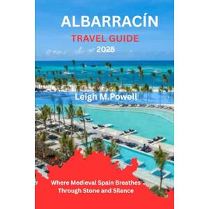 Powell, Leigh M. ALBARRACÍN TRAVEL GUIDE 2025: Where Medieval Spain Breathes Through Stone and Silence Powell, Leigh M. ALBARRACÍN TRAVEL GUIDE 2025: Where Medieval Spain Breathes Through Stone and Silence