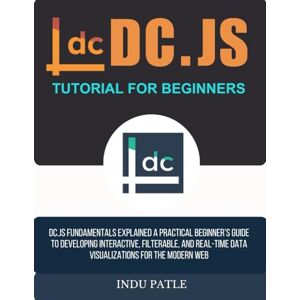 PATLE, INDU DC.js Tutorial For Beginners: DC.js Fundamentals Explained A Practical Beginner’s Guide to Developing Interactive, Filterable, and Real-Time Data Visualizations for the Modern Web PATLE, INDU DC.js Tutorial For Beginners: DC.js Fundamentals Explained A Practical Beginner’s Guide to Developing Interactive, Filterable, and Real-Time Data Visualizations for the Modern Web