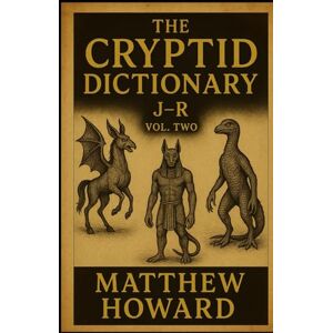 Howard, Matthew The Cryptid Dictionary J-R: Volume Two Howard, Matthew The Cryptid Dictionary J-R: Volume Two
