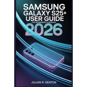 Keaton, Julian R. Samsung Galaxy S25+ User guide for beginners & seniors 2026: A Simple Guide to Essential Features, Setup, Everyday Use, and Smart Tips for All Users Keaton, Julian R. Samsung Galaxy S25+ User guide for beginners & seniors 2026: A Simple Guide to Essential Features, Setup, Everyday Use, and Smart Tips for All Users