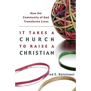 Bolsinger, Tod E It Takes a Church to Raise a Christian: How the Community of God Transforms Lives Bolsinger, Tod E It Takes a Church to Raise a Christian: How the Community of God Transforms Lives
