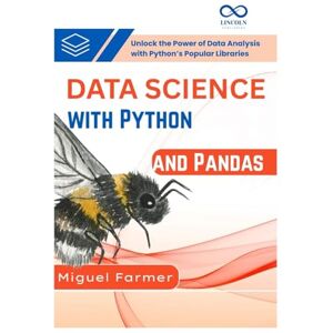 Farmer, Miguel Data Science with Python and Pandas: Unlock the Power of Data Analysis with Python’s Popular Libraries Farmer, Miguel Data Science with Python and Pandas: Unlock the Power of Data Analysis with Python’s Popular Libraries