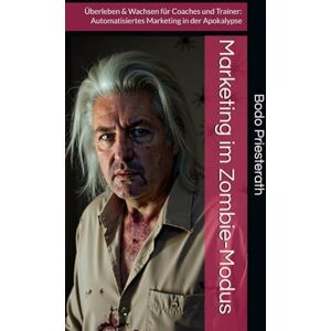 Priesterath, PR Bodo Marketing im Zombie-Modus: Überleben & Wachsen für Coaches und Trainer: Automatisiertes Marketing in der Apokalypse Priesterath, PR Bodo Marketing im Zombie-Modus: Überleben & Wachsen für Coaches und Trainer: Automatisiertes Marketing in der Apokalypse