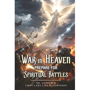 Hutchinson, Dr. Andrew War In Heaven: Prepare For Spiritual Battles Hutchinson, Dr. Andrew War In Heaven: Prepare For Spiritual Battles
