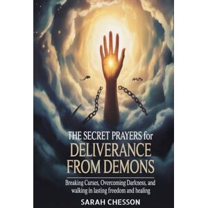 CHESSON, SARAH The Secret Prayers For Deliverance From Demons: Breaking Curses, Overcoming Darkness, and Walking in Lasting Freedom and Healing CHESSON, SARAH The Secret Prayers For Deliverance From Demons: Breaking Curses, Overcoming Darkness, and Walking in Lasting Freedom and Healing