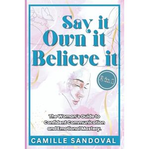 Sandoval, Camille Say It, Own It, Believe It: The Woman’s Guide to Confident Communication and Emotional Mastery. Sandoval, Camille Say It, Own It, Believe It: The Woman’s Guide to Confident Communication and Emotional Mastery.