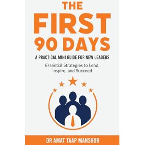 Manshor, Dr Amat Taap The First 90 Days: A Practical Mini Guide for New Leaders Manshor, Dr Amat Taap The First 90 Days: A Practical Mini Guide for New Leaders