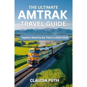 Puth, Claudia THE ULTIMATE AMTRAK TRAVEL GUIDE: Explore America by Train in 2025-2026 Puth, Claudia THE ULTIMATE AMTRAK TRAVEL GUIDE: Explore America by Train in 2025-2026