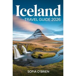 O'Brien, Sofia Iceland Travel Guide 2026: Discover Breathtaking Landscapes, Hidden Gems, and Unforgettable Adventures in the Land of Ice O'Brien, Sofia Iceland Travel Guide 2026: Discover Breathtaking Landscapes, Hidden Gems, and Unforgettable Adventures in the Land of Ice