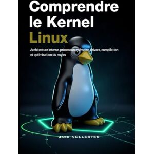 Nollester, Jack Comprendre le noyau Linux: Architecture interne, processus, mémoire, drivers, compilation et optimisation du noyau Nollester, Jack Comprendre le noyau Linux: Architecture interne, processus, mémoire, drivers, compilation et optimisation du noyau