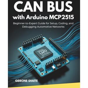 Shaite, Gideone CAN Bus with Arduino MCP2515: Beginner-to-Expert Guide for Setup, Coding, and Debugging Automotive Networks Shaite, Gideone CAN Bus with Arduino MCP2515: Beginner-to-Expert Guide for Setup, Coding, and Debugging Automotive Networks
