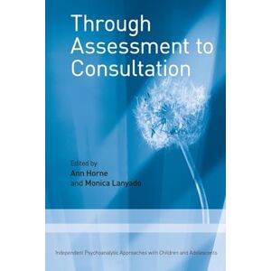 Through Assessment to Consultation: Independent Psychoanalytic Approaches with Children and Adolescents Through Assessment to Consultation: Independent Psychoanalytic Approaches with Children and Adolescents