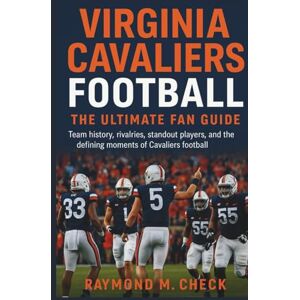 Check, Raymond M. Virginia Cavaliers Football: The Ultimate Fan Guide: Team history, rivalries, standout players, and the defining moments of Cavaliers football Check, Raymond M. Virginia Cavaliers Football: The Ultimate Fan Guide: Team history, rivalries, standout players, and the defining moments of Cavaliers football