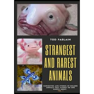 Farlain, Tod THE WORLD'S STRANGEST AND RAREST ANIMALS: Curiosities and stories of bizarre animals that almost no one knows about Weird and unusual Creatures Volume 1 Farlain, Tod THE WORLD'S STRANGEST AND RAREST ANIMALS: Curiosities and stories of bizarre animals that almost no one knows about Weird and unusual Creatures Volume 1