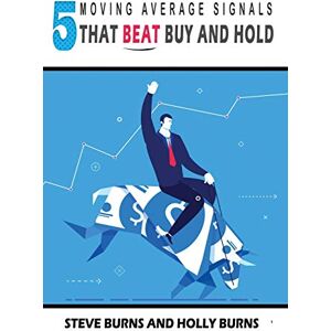Burns, Steve 5 Moving Average Signals That Beat Buy and Hold: Backtested Stock Market Signals Burns, Steve 5 Moving Average Signals That Beat Buy and Hold: Backtested Stock Market Signals