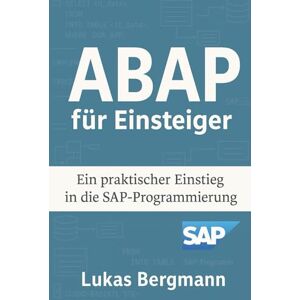 Bergmann, Lukas ABAP für Einsteiger: Der praktische Einstieg in die SAP-Programmierung: Mit praxisnahen Beispielen und Tipps aus dem SAP-Alltag Bergmann, Lukas ABAP für Einsteiger: Der praktische Einstieg in die SAP-Programmierung: Mit praxisnahen Beispielen und Tipps aus dem SAP-Alltag