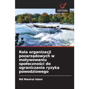 Islam MD, Manirul Rola organizacji pozarządowych w motywowaniu spoleczności do ograniczania ryzyka powodziowego Islam MD, Manirul Rola organizacji pozarządowych w motywowaniu spoleczności do ograniczania ryzyka powodziowego
