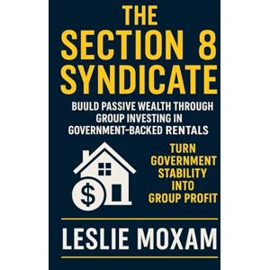 Moxam, Leslie The Section 8 Syndicate: Build Passive Wealth Through Group Investing in Government-Backed Rentals Moxam, Leslie The Section 8 Syndicate: Build Passive Wealth Through Group Investing in Government-Backed Rentals