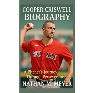 M. Meyer, Nathan COOPER CRISWELL BIOGRAPHY: A Pitcher’s Journey Through Perseverance M. Meyer, Nathan COOPER CRISWELL BIOGRAPHY: A Pitcher’s Journey Through Perseverance