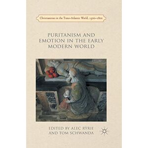 Puritanism and Emotion in the Early Modern World (Christianities in the Trans-Atlantic World) Puritanism and Emotion in the Early Modern World (Christianities in the Trans-Atlantic World)