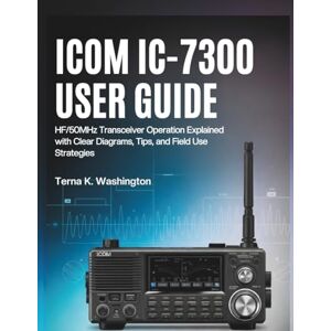 K. Washington, Terna Icom IC-7300 User Guide: HF/50MHz Transceiver Operation Explained with Clear Diagrams, Tips, and Field Use Strategies K. Washington, Terna Icom IC-7300 User Guide: HF/50MHz Transceiver Operation Explained with Clear Diagrams, Tips, and Field Use Strategies