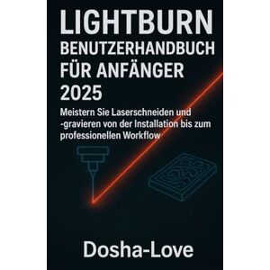 Love, Dosha LIGHTBURN BENUTZERHANDBUCH FÜR ANFÄNGER 2025: Meistern Sie Laserschneiden und -gravieren von der Installation bis zum professionellen Workflow Love, Dosha LIGHTBURN BENUTZERHANDBUCH FÜR ANFÄNGER 2025: Meistern Sie Laserschneiden und -gravieren von der Installation bis zum professionellen Workflow