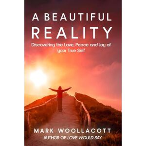 Woollacott, Mark A Beautiful Reality: Discovering the Love, Peace and Joy of your True Self Woollacott, Mark A Beautiful Reality: Discovering the Love, Peace and Joy of your True Self