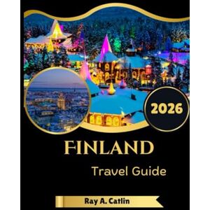 Catlin, Ray A. Finland Travel Guide 2026 Catlin, Ray A. Finland Travel Guide 2026
