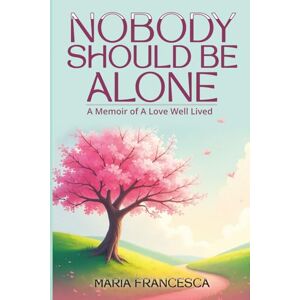 Francesca, Maria Nobody Should Be Alone: A Memoir of A Love Well Lived Francesca, Maria Nobody Should Be Alone: A Memoir of A Love Well Lived