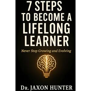 Hunter, Jaxon 7 Steps to Become a Lifelong Learner: Never Stop Growing and Evolving: 10 (Success Habits) Hunter, Jaxon 7 Steps to Become a Lifelong Learner: Never Stop Growing and Evolving: 10 (Success Habits)