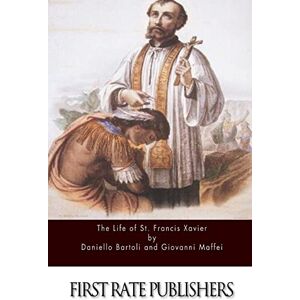 Bartoli, Daniello The Life of St. Francis Xavier Bartoli, Daniello The Life of St. Francis Xavier