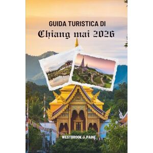 Paine, Westbrook J. GUIDA TURISTICA DI CHIANG MAI 2026: Avventure e serenità nel nord della Thailandia Paine, Westbrook J. GUIDA TURISTICA DI CHIANG MAI 2026: Avventure e serenità nel nord della Thailandia