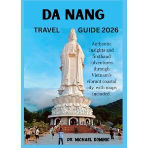 DOMINIC, DR. MICHAEL DA NANG TRAVEL GUIDE 2026: Authentic insights and firsthand adventures through Vietnam’s vibrant coastal with included maps DOMINIC, DR. MICHAEL DA NANG TRAVEL GUIDE 2026: Authentic insights and firsthand adventures through Vietnam’s vibrant coastal with included maps