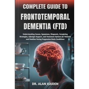 KAIDEN, DR. ALAN COMPLETE GUIDE TO FRONTOTEMPORAL DEMENTIA (FTD): Understanding Causes, Symptoms, Diagnosis, Caregiving Strategies, Lifestyle Support, and Treatment ... Families Facing Progressive Brain Conditions KAIDEN, DR. ALAN COMPLETE GUIDE TO FRONTOTEMPORAL DEMENTIA (FTD): Understanding Causes, Symptoms, Diagnosis, Caregiving Strategies, Lifestyle Support, and Treatment ... Families Facing Progressive Brain Conditions
