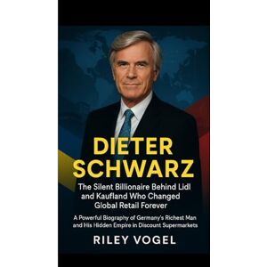 Vogel, Riley DIETER SCHWARZ : The Silent Billionaire Behind Lidl and Kaufland Who Changed Global Retail Forever: A Powerful Biography of Germany’s Richest Man and His Hidden Empire in Discount Supermarkets Vogel, Riley DIETER SCHWARZ : The Silent Billionaire Behind Lidl and Kaufland Who Changed Global Retail Forever: A Powerful Biography of Germany’s Richest Man and His Hidden Empire in Discount Supermarkets