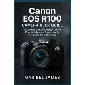 James, Maribel Canon EOS R100 Camera User Guide: The Ultimate Manual to Master Canon’s Compact Mirrorless Powerhouse for Photography and Videography James, Maribel Canon EOS R100 Camera User Guide: The Ultimate Manual to Master Canon’s Compact Mirrorless Powerhouse for Photography and Videography