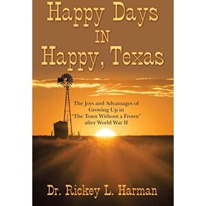 Harman, Dr Rickey L Happy Days in Happy, Texas: The Joys and Advantages of Growing up in "The Town Without a Frown" After World War Ii Harman, Dr Rickey L Happy Days in Happy, Texas: The Joys and Advantages of Growing up in "The Town Without a Frown" After World War Ii