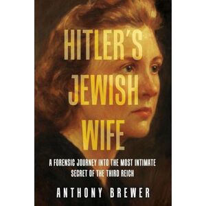 Brewer, Anthony Hitler's Jewish Wife: A Forensic Journey into the Most Intimate Secret of the Third Reich Brewer, Anthony Hitler's Jewish Wife: A Forensic Journey into the Most Intimate Secret of the Third Reich