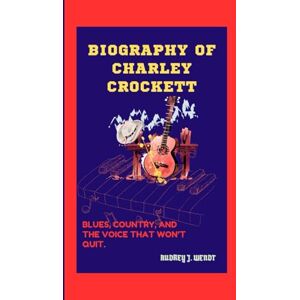 J. Wendt, Audrey BIOGRAPHY OF CHARLEY CROCKETT: Blues, Country, and the Voice That Won’t Quit. J. Wendt, Audrey BIOGRAPHY OF CHARLEY CROCKETT: Blues, Country, and the Voice That Won’t Quit.