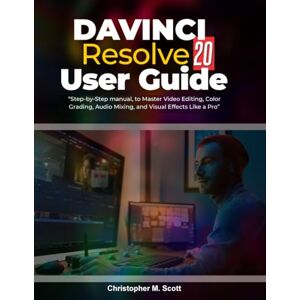 Scott DaVinci Resolve 20 User Guide: “Step-by-Step Manual to Master Video Editing, Color Grading, Audio Mixing, and Visual Effects Like a Pro” Scott DaVinci Resolve 20 User Guide: “Step-by-Step Manual to Master Video Editing, Color Grading, Audio Mixing, and Visual Effects Like a Pro”