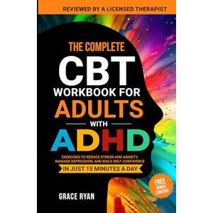 Ryan, Grace The Complete CBT Workbook for Adults with ADHD: Exercises to Reduce Stress and Anxiety, Manage Depression, and Build Self-Confidence in Just 15 Minutes a Day Ryan, Grace The Complete CBT Workbook for Adults with ADHD: Exercises to Reduce Stress and Anxiety, Manage Depression, and Build Self-Confidence in Just 15 Minutes a Day