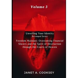 Cooksey, Janet A. Unveiling Your Identity Volume 3: Freedom Mandate: Overcoming Financial Slavery and the Spirit of Destruction through the Courts of Heaven (Unveiling Your Identity Revamped Series) Cooksey, Janet A. Unveiling Your Identity Volume 3: Freedom Mandate: Overcoming Financial Slavery and the Spirit of Destruction through the Courts of Heaven (Unveiling Your Identity Revamped Series)