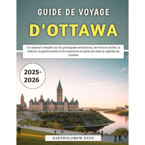 Dave, Bartholomew Guide De Voyage d'Ottawa 2025-2026: Un manuel complet sur les principales attractions, les trésors cachés, la culture, la gastronomie et les aventures en plein air dans la capitale du Canada Dave, Bartholomew Guide De Voyage d'Ottawa 2025-2026: Un manuel complet sur les principales attractions, les trésors cachés, la culture, la gastronomie et les aventures en plein air dans la capitale du Canada