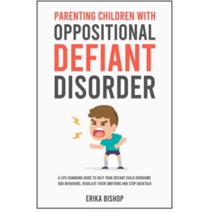 Bishop, Erika Parenting Children With Oppositional Defiant Disorder: A Life-Changing Guide to Help Your Defiant Child Overcome ODD Behaviors, Regulate Their Emotions and Stop Backtalk Bishop, Erika Parenting Children With Oppositional Defiant Disorder: A Life-Changing Guide to Help Your Defiant Child Overcome ODD Behaviors, Regulate Their Emotions and Stop Backtalk
