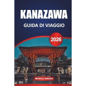 GERSTEN, MICHELLE GUIDA DI VIAGGIO KANAZAWA 2026: Approfondimenti locali, architettura senza tempo, bocconcini stagionali e percorsi culinari attraverso il cuore storico del Giappone GERSTEN, MICHELLE GUIDA DI VIAGGIO KANAZAWA 2026: Approfondimenti locali, architettura senza tempo, bocconcini stagionali e percorsi culinari attraverso il cuore storico del Giappone